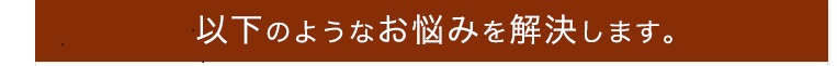 以下のようなお悩みを解決します。